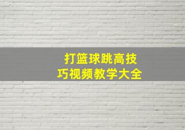 打篮球跳高技巧视频教学大全