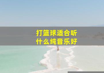 打篮球适合听什么纯音乐好