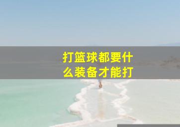 打篮球都要什么装备才能打