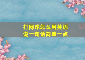 打网球怎么用英语说一句话简单一点