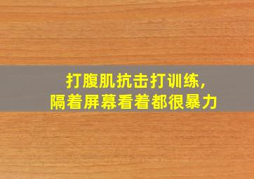 打腹肌抗击打训练,隔着屏幕看着都很暴力