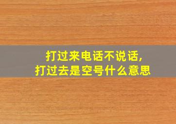 打过来电话不说话,打过去是空号什么意思