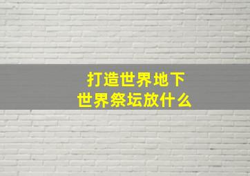 打造世界地下世界祭坛放什么