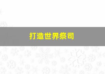 打造世界祭司