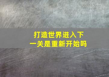 打造世界进入下一关是重新开始吗