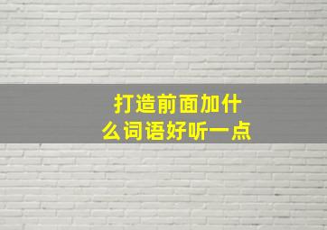 打造前面加什么词语好听一点