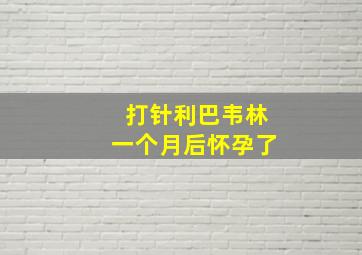 打针利巴韦林一个月后怀孕了