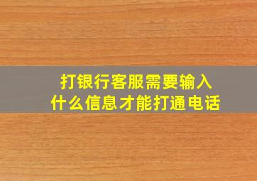 打银行客服需要输入什么信息才能打通电话