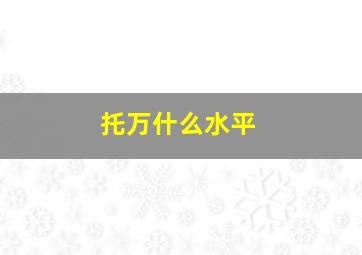 托万什么水平