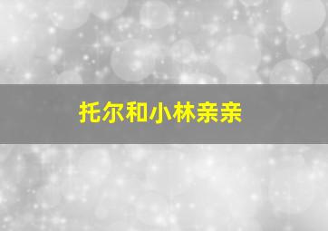 托尔和小林亲亲