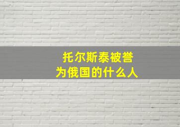 托尔斯泰被誉为俄国的什么人