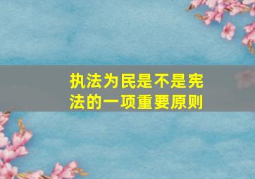 执法为民是不是宪法的一项重要原则