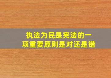 执法为民是宪法的一项重要原则是对还是错