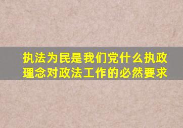 执法为民是我们党什么执政理念对政法工作的必然要求