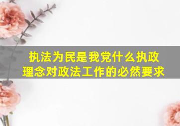 执法为民是我党什么执政理念对政法工作的必然要求