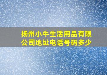 扬州小牛生活用品有限公司地址电话号码多少