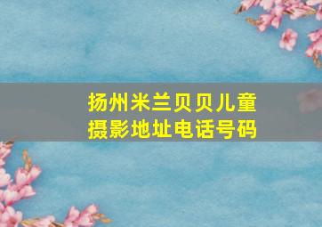 扬州米兰贝贝儿童摄影地址电话号码