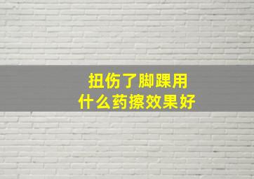 扭伤了脚踝用什么药擦效果好