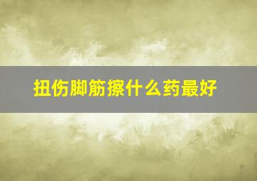 扭伤脚筋擦什么药最好