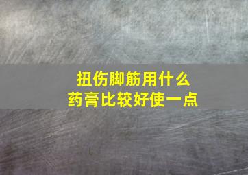 扭伤脚筋用什么药膏比较好使一点