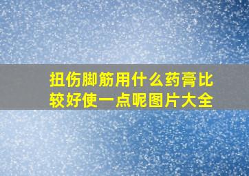 扭伤脚筋用什么药膏比较好使一点呢图片大全