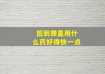 扭到膝盖用什么药好得快一点