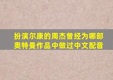 扮演尔康的周杰曾经为哪部奥特曼作品中做过中文配音