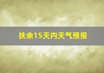 扶余15天内天气预报