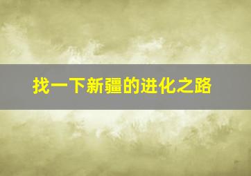 找一下新疆的进化之路