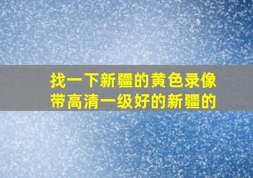 找一下新疆的黄色录像带高清一级好的新疆的