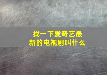 找一下爱奇艺最新的电视剧叫什么