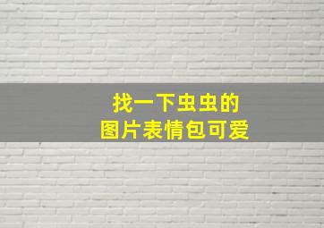 找一下虫虫的图片表情包可爱