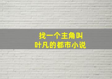 找一个主角叫叶凡的都市小说