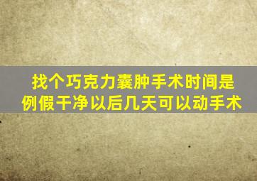 找个巧克力囊肿手术时间是例假干净以后几天可以动手术