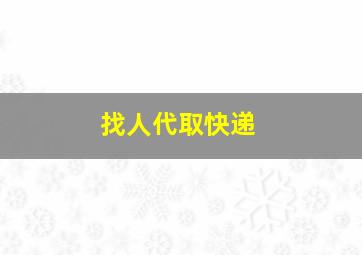 找人代取快递