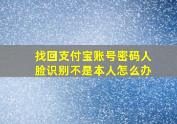 找回支付宝账号密码人脸识别不是本人怎么办