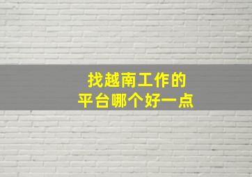 找越南工作的平台哪个好一点