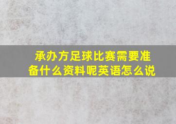 承办方足球比赛需要准备什么资料呢英语怎么说