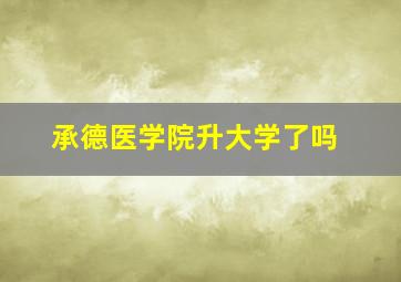 承德医学院升大学了吗