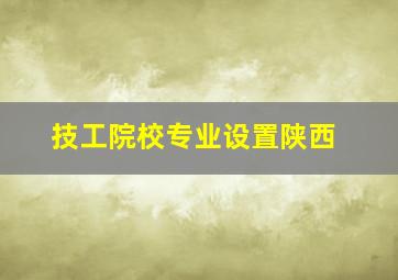 技工院校专业设置陕西