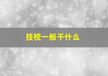 技校一般干什么