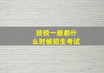 技校一般都什么时候招生考试