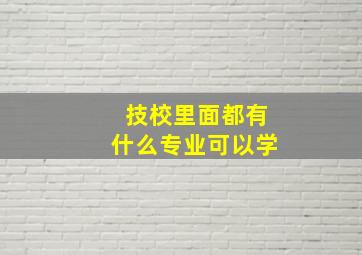 技校里面都有什么专业可以学