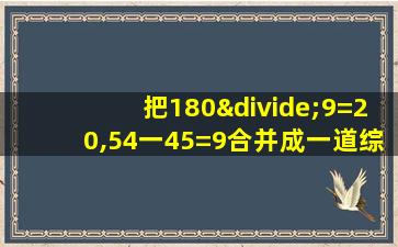 把180÷9=20,54一45=9合并成一道综合算式是()