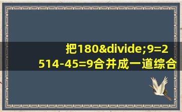 把180÷9=2514-45=9合并成一道综合算式是