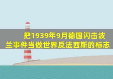 把1939年9月德国闪击波兰事件当做世界反法西斯的标志