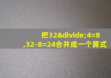 把32÷4=8,32-8=24合并成一个算式