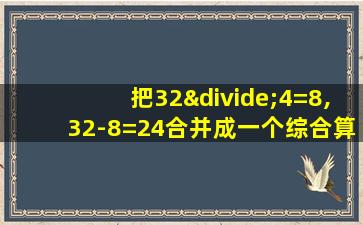 把32÷4=8,32-8=24合并成一个综合算式