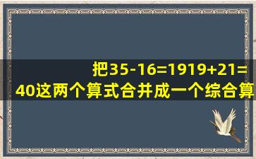 把35-16=1919+21=40这两个算式合并成一个综合算式是