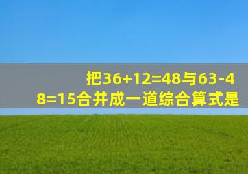 把36+12=48与63-48=15合并成一道综合算式是